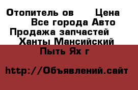 Отопитель ов 30 › Цена ­ 100 - Все города Авто » Продажа запчастей   . Ханты-Мансийский,Пыть-Ях г.